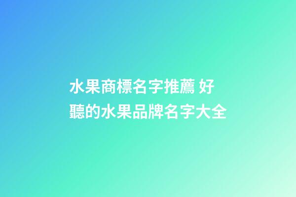 水果商標名字推薦 好聽的水果品牌名字大全-第1張-商標起名-玄機派